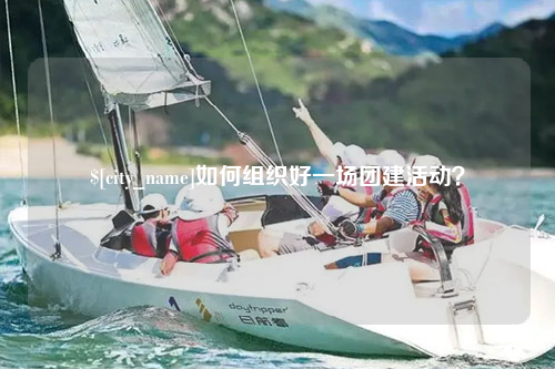 广西如何组织好一场团建活动？