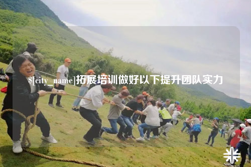广西拓展培训做好以下提升团队实力