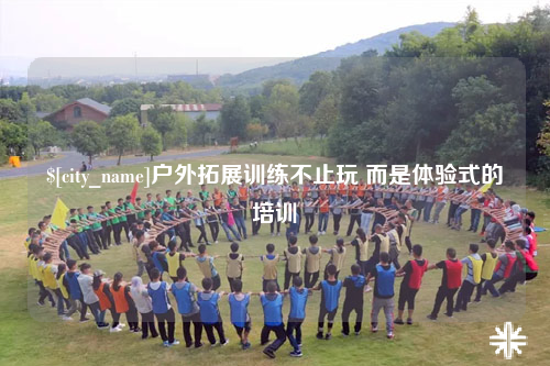 广西户外拓展训练不止玩 而是体验式的培训