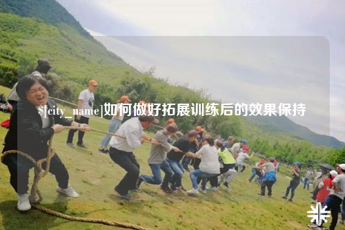 广西如何做好拓展训练后的效果保持